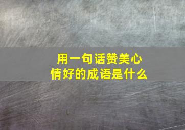 用一句话赞美心情好的成语是什么