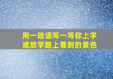 用一段话写一写你上学或放学路上看到的景色