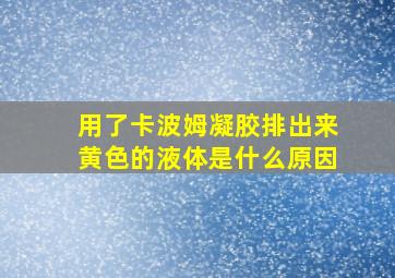 用了卡波姆凝胶排出来黄色的液体是什么原因