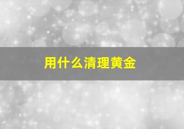 用什么清理黄金