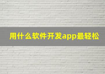 用什么软件开发app最轻松