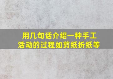 用几句话介绍一种手工活动的过程如剪纸折纸等