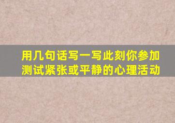 用几句话写一写此刻你参加测试紧张或平静的心理活动