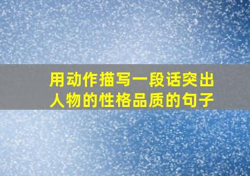 用动作描写一段话突出人物的性格品质的句子