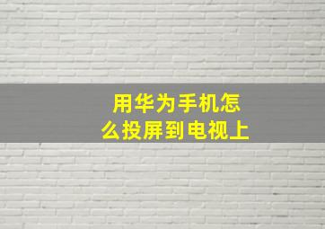 用华为手机怎么投屏到电视上