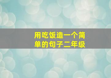 用吃饭造一个简单的句子二年级