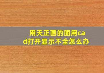 用天正画的图用cad打开显示不全怎么办