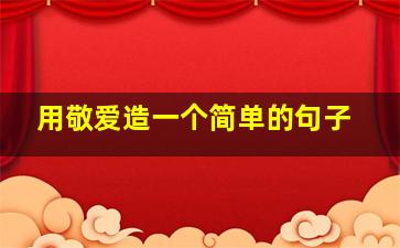 用敬爱造一个简单的句子