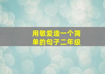 用敬爱造一个简单的句子二年级