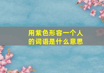 用紫色形容一个人的词语是什么意思