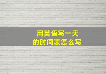 用英语写一天的时间表怎么写