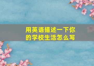 用英语描述一下你的学校生活怎么写