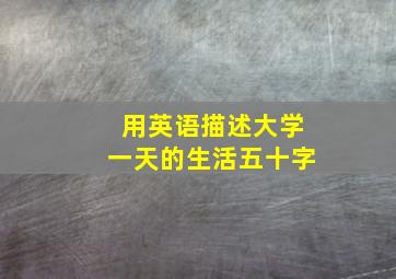 用英语描述大学一天的生活五十字