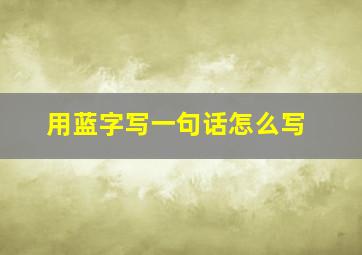 用蓝字写一句话怎么写