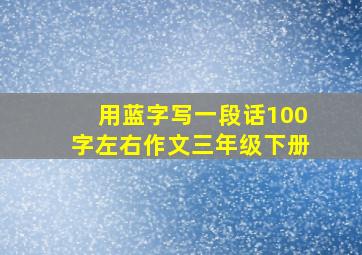 用蓝字写一段话100字左右作文三年级下册