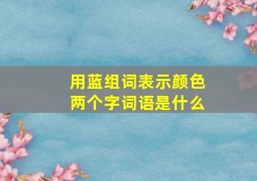 用蓝组词表示颜色两个字词语是什么