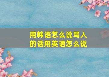 用韩语怎么说骂人的话用英语怎么说