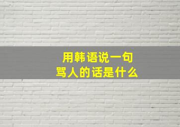 用韩语说一句骂人的话是什么