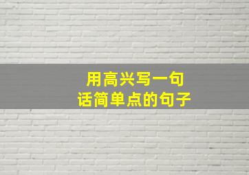 用高兴写一句话简单点的句子