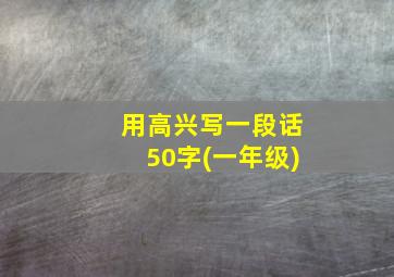 用高兴写一段话50字(一年级)