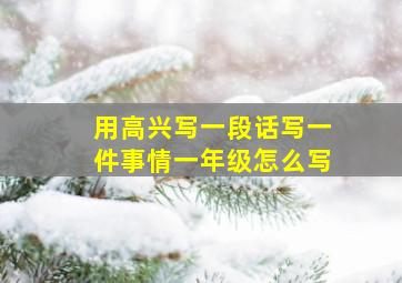 用高兴写一段话写一件事情一年级怎么写