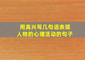 用高兴写几句话表现人物的心理活动的句子