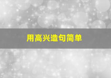 用高兴造句简单