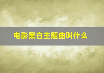 电影黑白主题曲叫什么