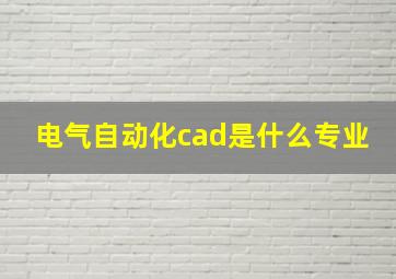 电气自动化cad是什么专业