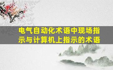 电气自动化术语中现场指示与计算机上指示的术语