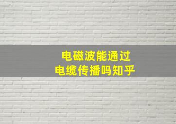 电磁波能通过电缆传播吗知乎