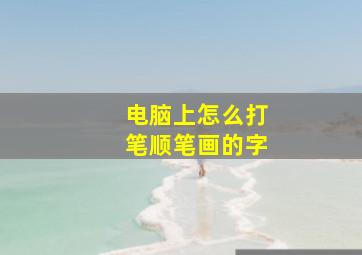 电脑上怎么打笔顺笔画的字