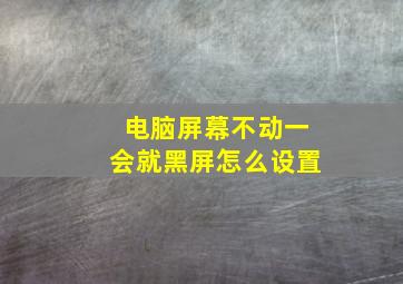 电脑屏幕不动一会就黑屏怎么设置