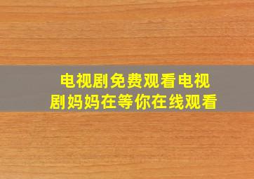 电视剧免费观看电视剧妈妈在等你在线观看