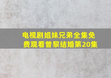 电视剧姐妹兄弟全集免费观看曾黎结婚第20集