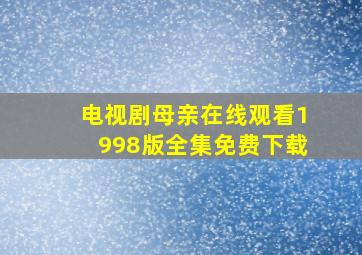 电视剧母亲在线观看1998版全集免费下载