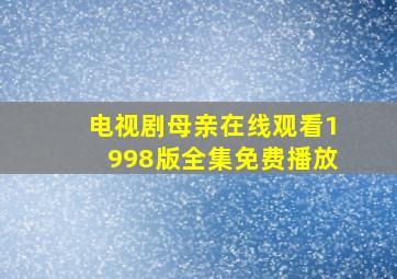 电视剧母亲在线观看1998版全集免费播放