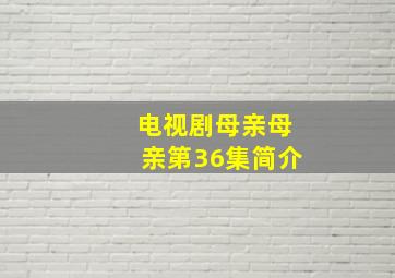 电视剧母亲母亲第36集简介