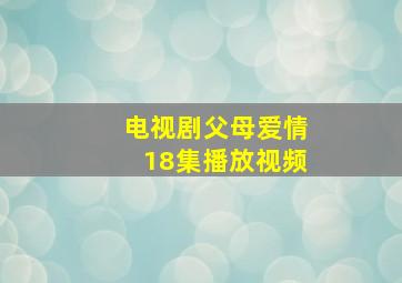 电视剧父母爱情18集播放视频