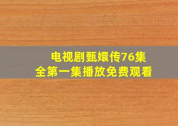 电视剧甄嬛传76集全第一集播放免费观看