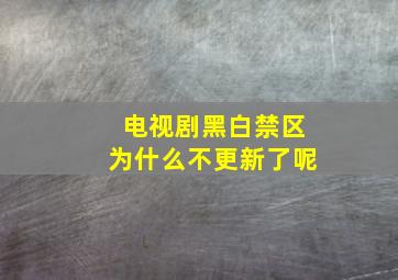 电视剧黑白禁区为什么不更新了呢