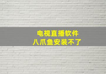 电视直播软件八爪鱼安装不了