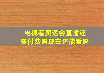 电视看奥运会直播还要付费吗现在还能看吗