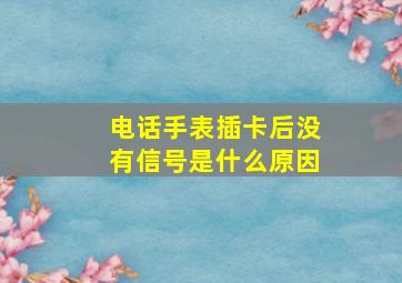 电话手表插卡后没有信号是什么原因