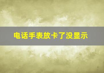 电话手表放卡了没显示