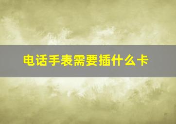 电话手表需要插什么卡