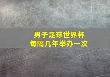 男子足球世界杯每隔几年举办一次