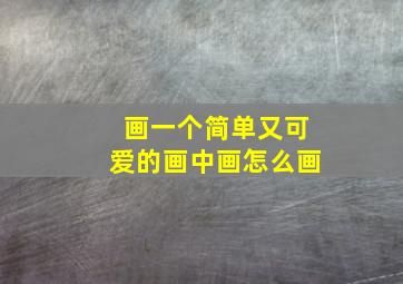 画一个简单又可爱的画中画怎么画