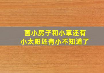 画小房子和小草还有小太阳还有小不知道了