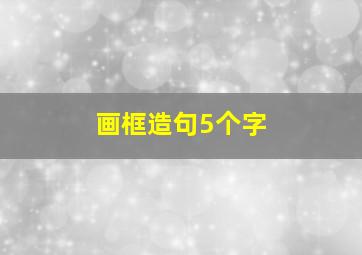 画框造句5个字